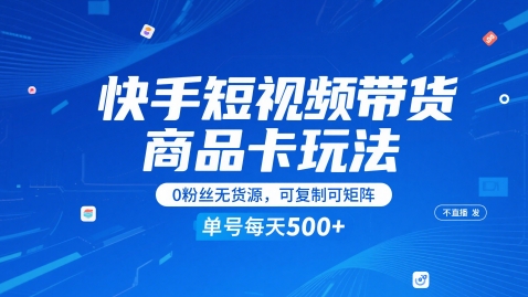 快手短视频带货商品卡玩法，不直播不发视频，0粉丝无货源，可复制可矩阵，单号每天1-5张-逃离打工
