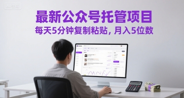 最新公众号托管项目，每天5分钟复制粘贴，月入5位数【揭秘】-逃离打工
