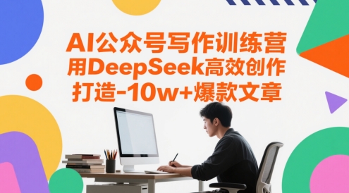 AI公众号写作训练营，用DeepSeek高效创作，打造10w+爆款文章-逃离打工