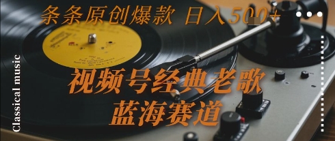 视频号经典老歌，蓝海赛道，日入5张+ 条条原创爆款【揭秘】-逃离打工
