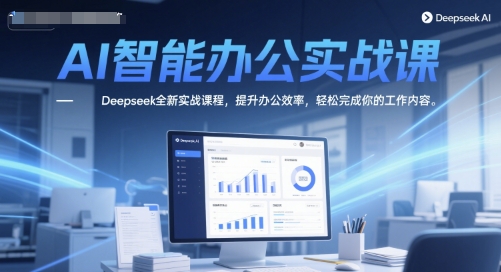 AI智能办公实战课，Deepseek全新实战课程，提升办公效率，轻松完成你的工作内容-逃离打工