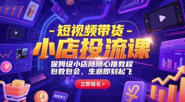 短视频带货-小店投流课，保姆级小店随心推教程，包教包会，生意即刻起飞-逃离打工