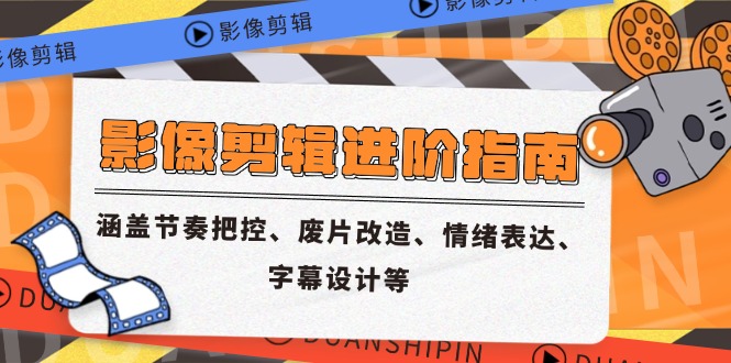 影像剪辑进阶指南，涵盖节奏把控、废片改造、情绪表达、字幕设计等-逃离打工