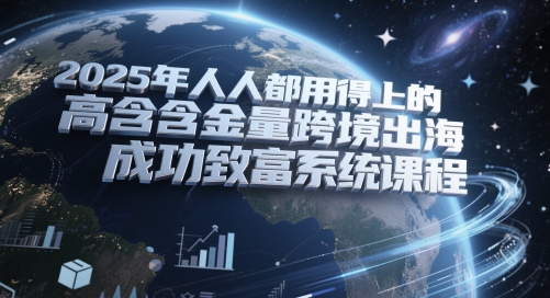 2025年人人都用得上的高含金量跨境出海成功致富系统课程-逃离打工