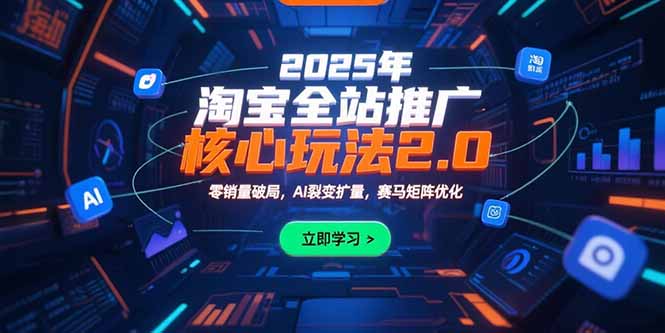 2025年淘宝全站推广核心玩法2.0：零销量破局，AI裂变扩量，赛马矩阵优化-逃离打工