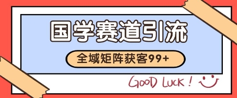国学赛道精准拓客，自热矩阵日引99+ 获客SOP【揭秘】-逃离打工