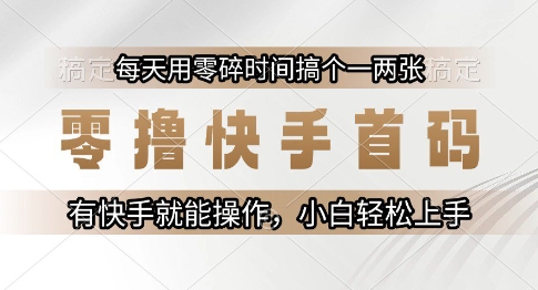 零撸快手首码，每天用零碎时间搞个一两张，有快手就能操作小白轻松上手【揭秘】-逃离打工