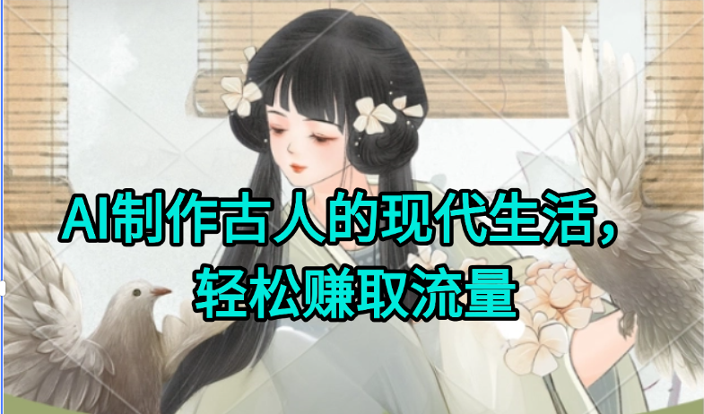 AI制作古人现代生活视频，搞笑好玩，轻松赚流量-逃离打工