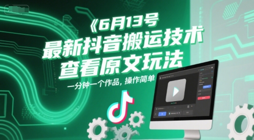 6月13号最新抖音搬运技术，查看原文玩法，一分钟一个作品，操作简单-逃离打工