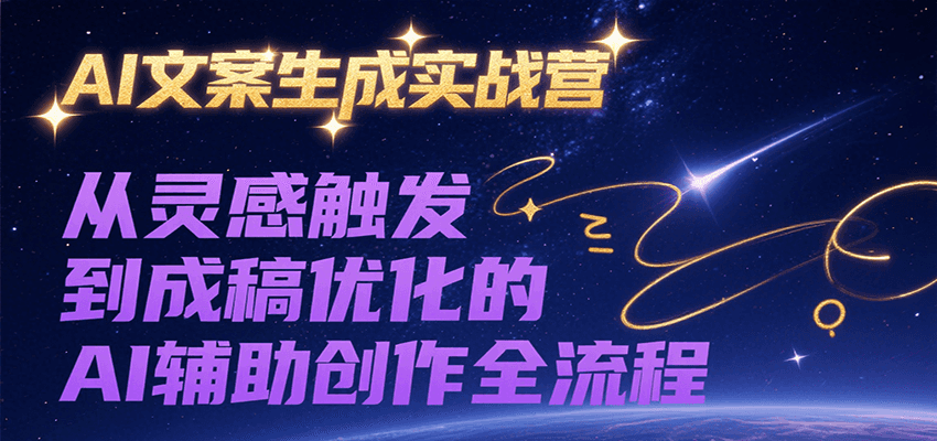 AI文案生成实战营，从灵感触发到成稿优化的AI辅助创作全流程-逃离打工