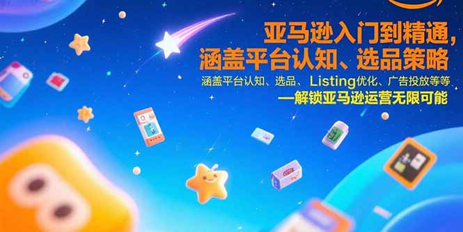 亚马逊入门到精通，涵盖平台认知、选品策略、Listing优化、广告投放/等等-逃离打工