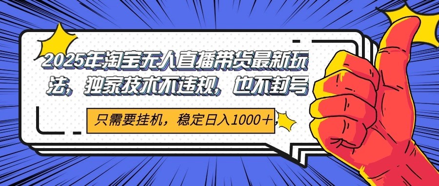 2025年淘宝无人直播带货 独家核心技术，不违规不封号，当天开播见收益1000+-逃离打工