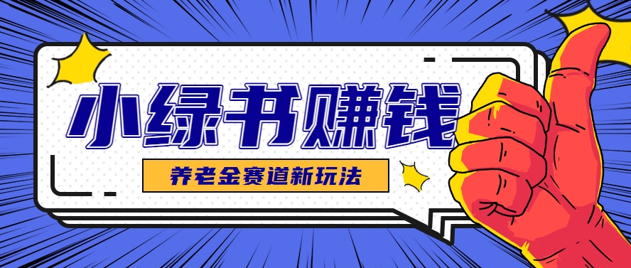 小绿书养老金赛道赚钱思路，利用业余时间轻松操作月入千元的副业项目-逃离打工