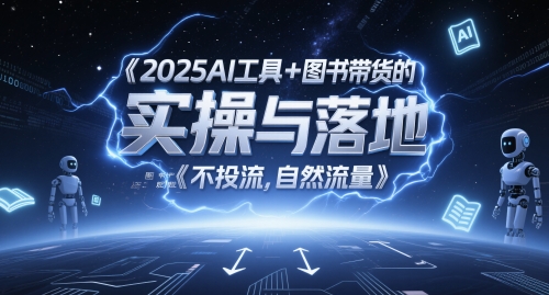 2025AI工具+图书带货的实操与落地，图文起号带货全攻略，不投流，自然流量-逃离打工