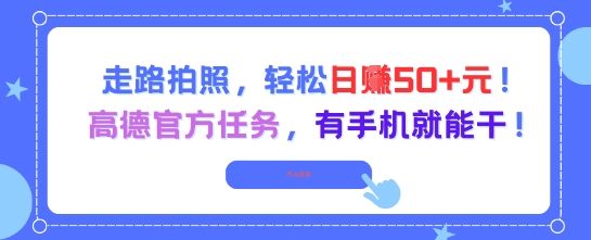 走路拍照，轻松日入50+!高德官方任务，有手机就能干-逃离打工