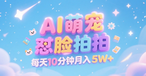 AI萌宠怼脸拍，萌宠赛道，精准高客单，每天十分钟，创作者分成，月入5W+-逃离打工