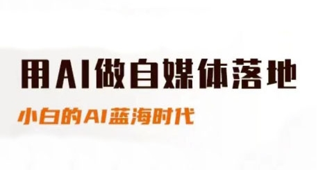 用AI做自媒体落地，适合新手快速入门与进阶，小白的AI蓝海时代-逃离打工