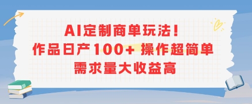 AI定制商单玩法，作品日产100+操作超简单，需求量大收益高-逃离打工