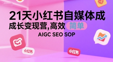 21天小红书自媒体成长变现营，高效 简单 AIGC SEO SOP-逃离打工