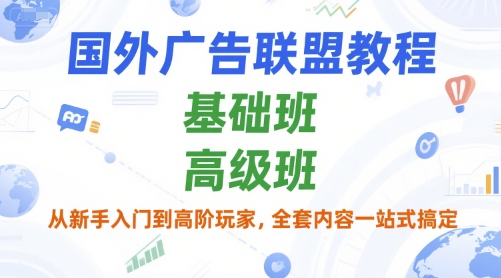 国外广告联盟教程，基础班和高级班，从新手入门到高阶玩家，全套内容一站式搞定-逃离打工
