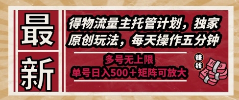 最新得物流量主托管计划，独家原创玩法，每天操作五分钟，多号无上限，单号日入5张+矩阵可放大【揭秘】-逃离打工