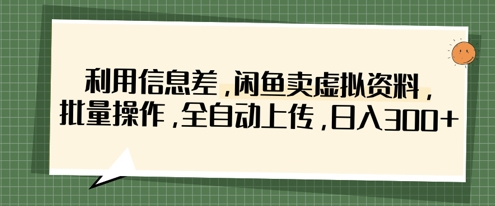 利用信息差，闲鱼卖虚拟资料，批量操作，全自动上传，日入3张-逃离打工