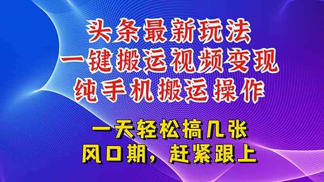 今日头条最新玩法，一键搬运视频也能轻松变现，随随便便就爆百万流量，…-逃离打工