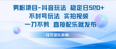 男粉项目抖音玩法稳定日收5张实拍视频一刀不剪直接配乐就发布不封号玩法-逃离打工