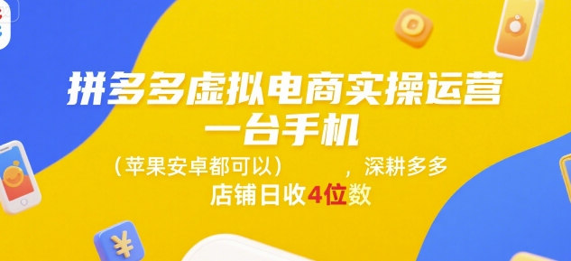 拼多多虚拟电商实操运营，一台手机(苹果安卓都可以)，深耕多多店铺日收4位数-逃离打工