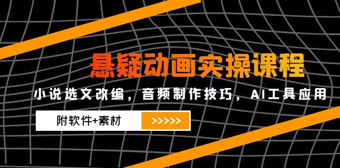 悬疑动画实操课程，小说选文改编，音频制作技巧，AI工具应用(附软件+素材-逃离打工
