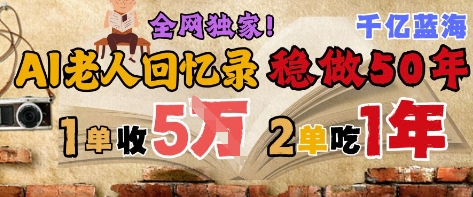 AI帮老人写回忆录，可以稳做50年的蓝海赛道，一单收2-3W，2单吃一年，长久可持续-逃离打工