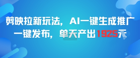 剪映拉新玩法，AI一键生成推广，一键发布，单天最高产出1925-逃离打工