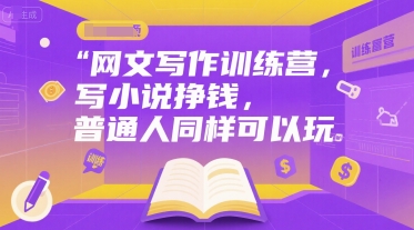 网文写作训练营，写小说挣钱，普通人同样可以玩-逃离打工