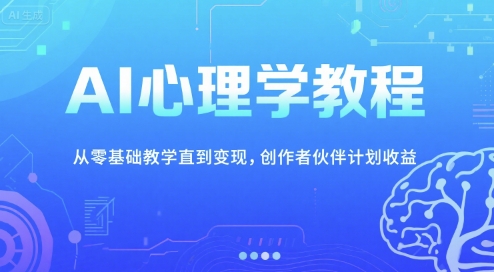 AI心理学教程，从零基础教学直到变现，创作者伙伴计划收益-逃离打工