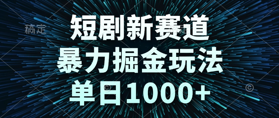 短剧新赛道，暴力掘金玩法，单日1000+-逃离打工