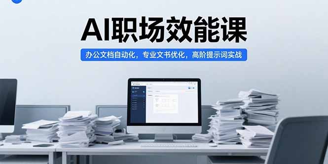AI职场效能课，办公文档自动化，专业文书优化，高阶提示词实战-逃离打工