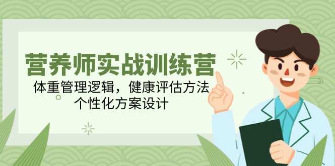营养师实战训练营，体重管理逻辑，健康评估方法，个性化方案设计-逃离打工