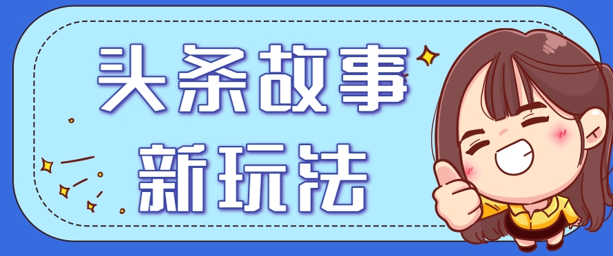 头条故事类新玩法，一天20+，保姆级完全实操教程(附指令)-逃离打工