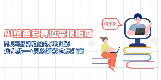 AI绘画多赛道变现指南：MJ基础到进阶技巧拆解，角色统一+风格迁移应用指南-逃离打工