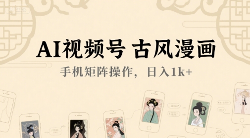 AI视频号古风漫画，手机矩阵操作，日入1k+-逃离打工