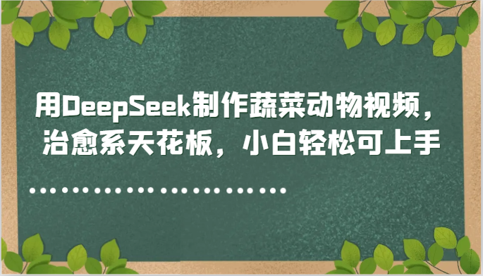 用DeepSeek制作蔬菜动物视频，治愈系天花板，小白轻松可上手-逃离打工