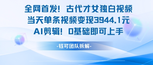 全网首发！古代才女独白视频，当天单条视频变现1k，AI剪辑0基础即可上手-逃离打工