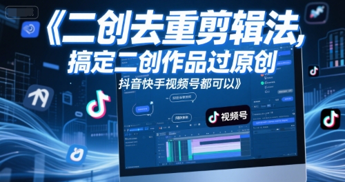 短视频二创去重剪辑法，搞定二创作品过原创，抖音快手视频号都可以-逃离打工