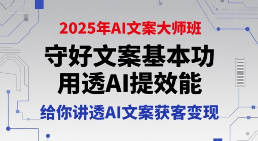 2025年AI文案大师班，守好文案基本功，用透AI提效能，给你讲透AI文案获客变现-逃离打工