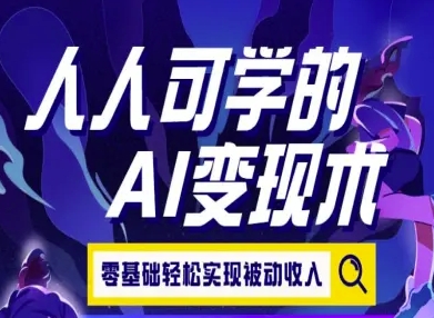 人人可学的AI变现术，零基础轻松实现被动收入-逃离打工