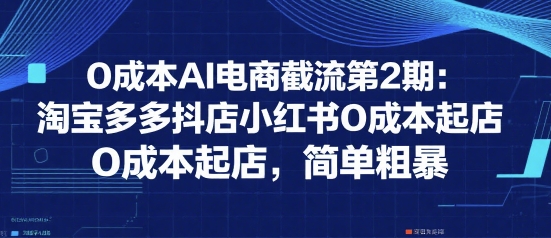 0成本AI电商截流第2期：淘宝多多抖店小红书0成本起店，简单粗暴-逃离打工