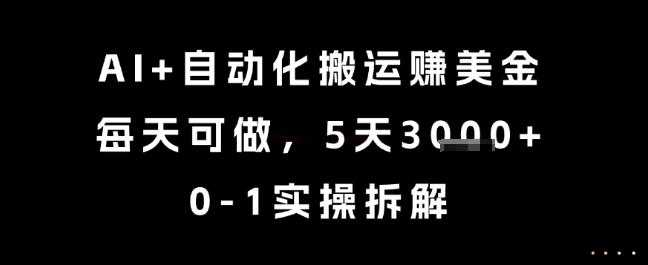 AI+自动化搬运挣美金，每天可做，5天3k+，0-1实操拆解【揭秘】-逃离打工