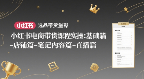 小红书电商带货课程实操：基础篇-选品篇-店铺篇-笔记内容篇-直播篇-逃离打工