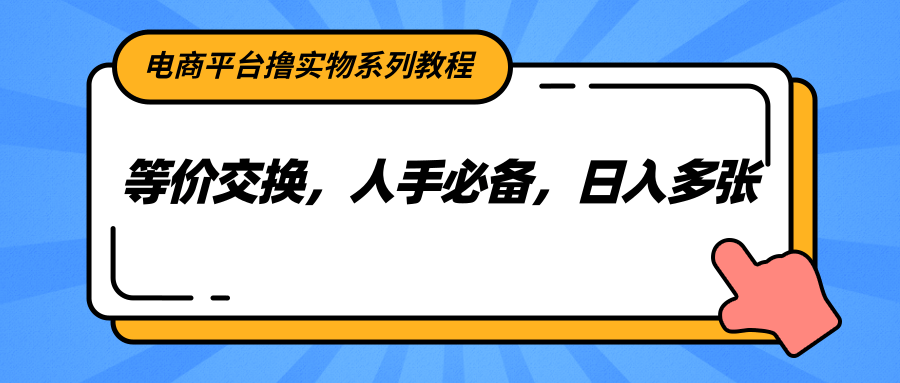 电商平台撸实物系列教程，等价交换，人手必备，日入多张-逃离打工