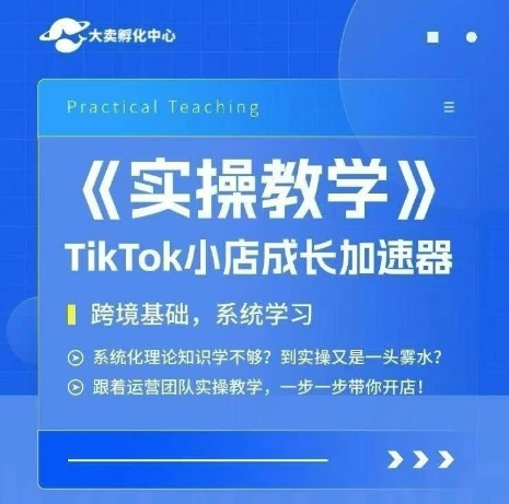 大卖家孵化中心TikTok实操课，TikTok小店成长加速器，跨境基础系统学习，一步一步带你开店-逃离打工